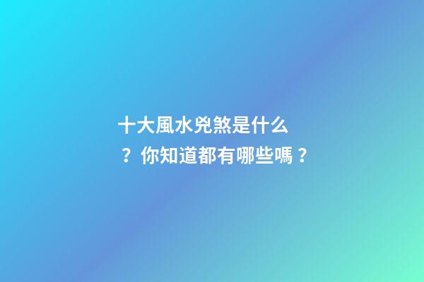 十大風水兇煞是什么？你知道都有哪些嗎？